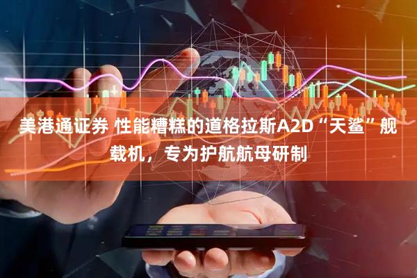 美港通证券 性能糟糕的道格拉斯A2D“天鲨”舰载机，专为护航航母研制