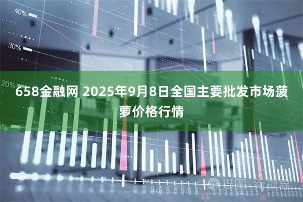 658金融网 2025年9月8日全国主要批发市场菠萝价格行情