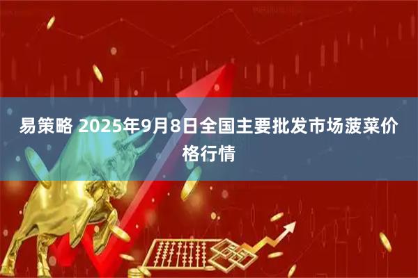 易策略 2025年9月8日全国主要批发市场菠菜价格行情