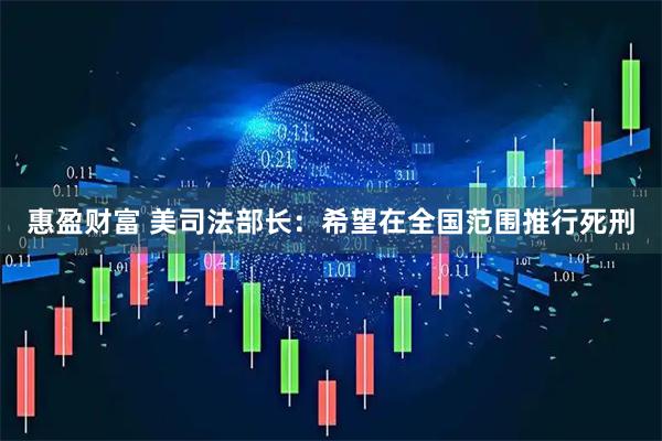 惠盈财富 美司法部长：希望在全国范围推行死刑