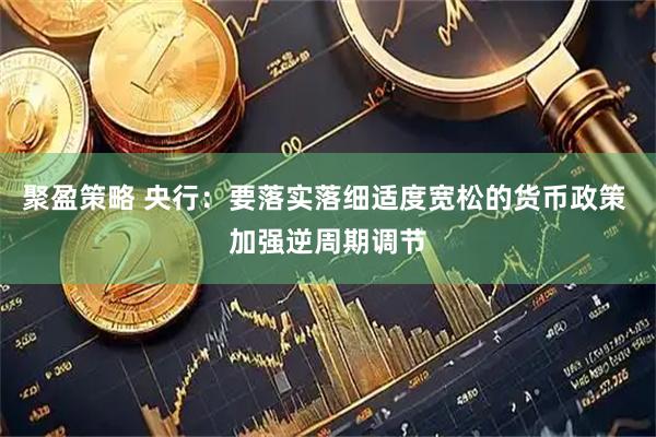 聚盈策略 央行：要落实落细适度宽松的货币政策 加强逆周期调节