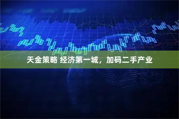 天金策略 经济第一城，加码二手产业