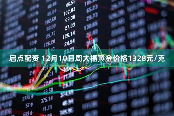 启点配资 12月10日周大福黄金价格1328元/克