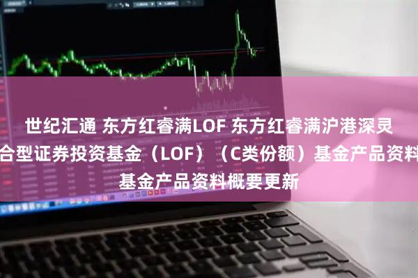 世纪汇通 东方红睿满LOF 东方红睿满沪港深灵活配置混合型证券投资基金（LOF）（C类份额）基金产品资料概要更新