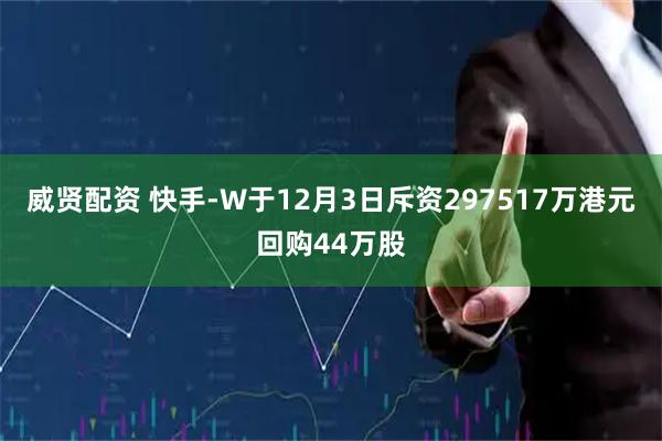 威贤配资 快手-W于12月3日斥资297517万港元回购44万股