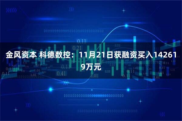 金风资本 科德数控：11月21日获融资买入142619万元