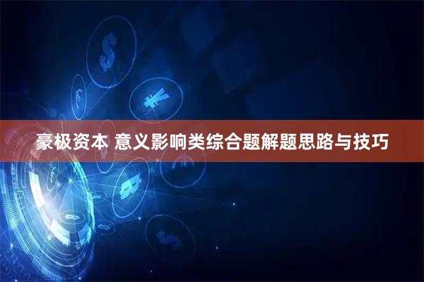 豪极资本 意义影响类综合题解题思路与技巧