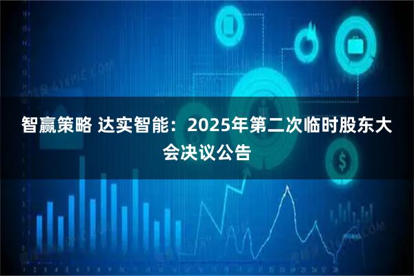 智赢策略 达实智能：2025年第二次临时股东大会决议公告