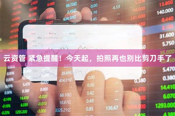 云资管 紧急提醒！今天起，拍照再也别比剪刀手了