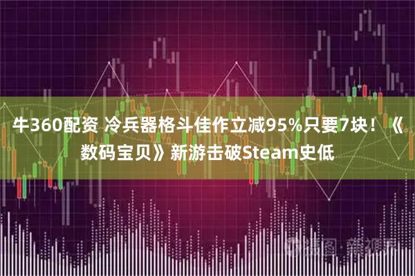 牛360配资 冷兵器格斗佳作立减95%只要7块！《数码宝贝》新游击破Steam史低